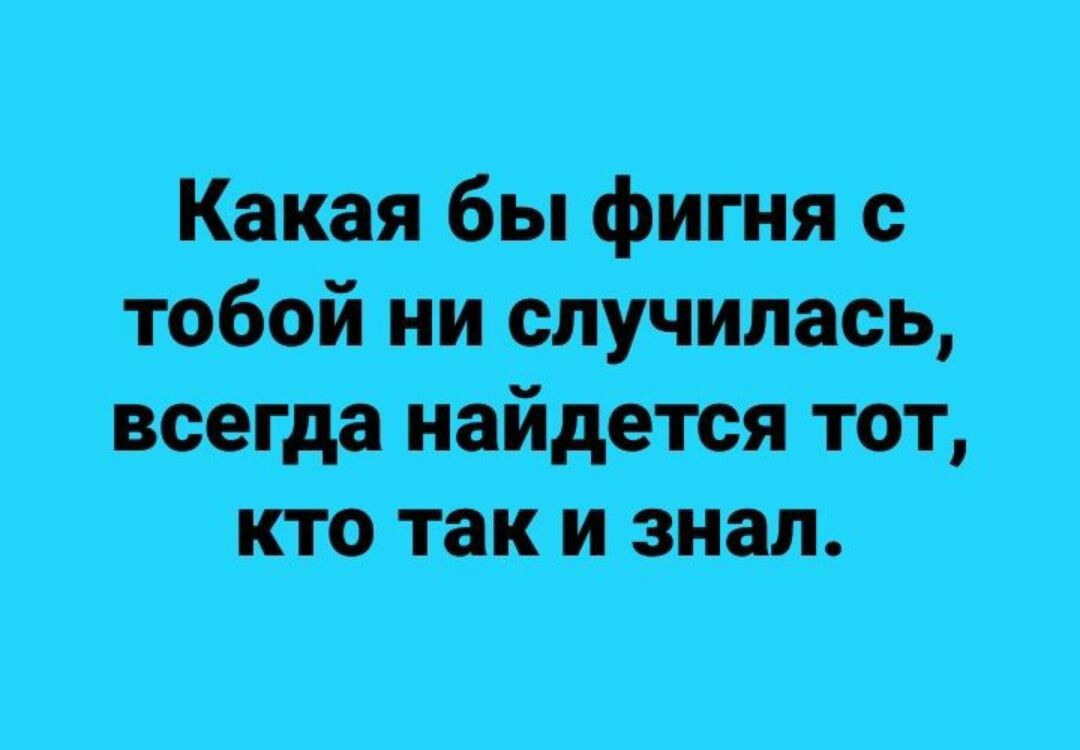 Какая бы фигня тобой ни спУчилась всегда найдется тот кто таки знал