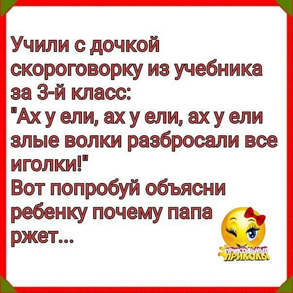 Учили с дочкой скороговорку из учебника за 3 й класс Ахуели ахуели ахуели злые волки разбросали вое иголки Вот попробуй объясни ребенку почему папа ржет