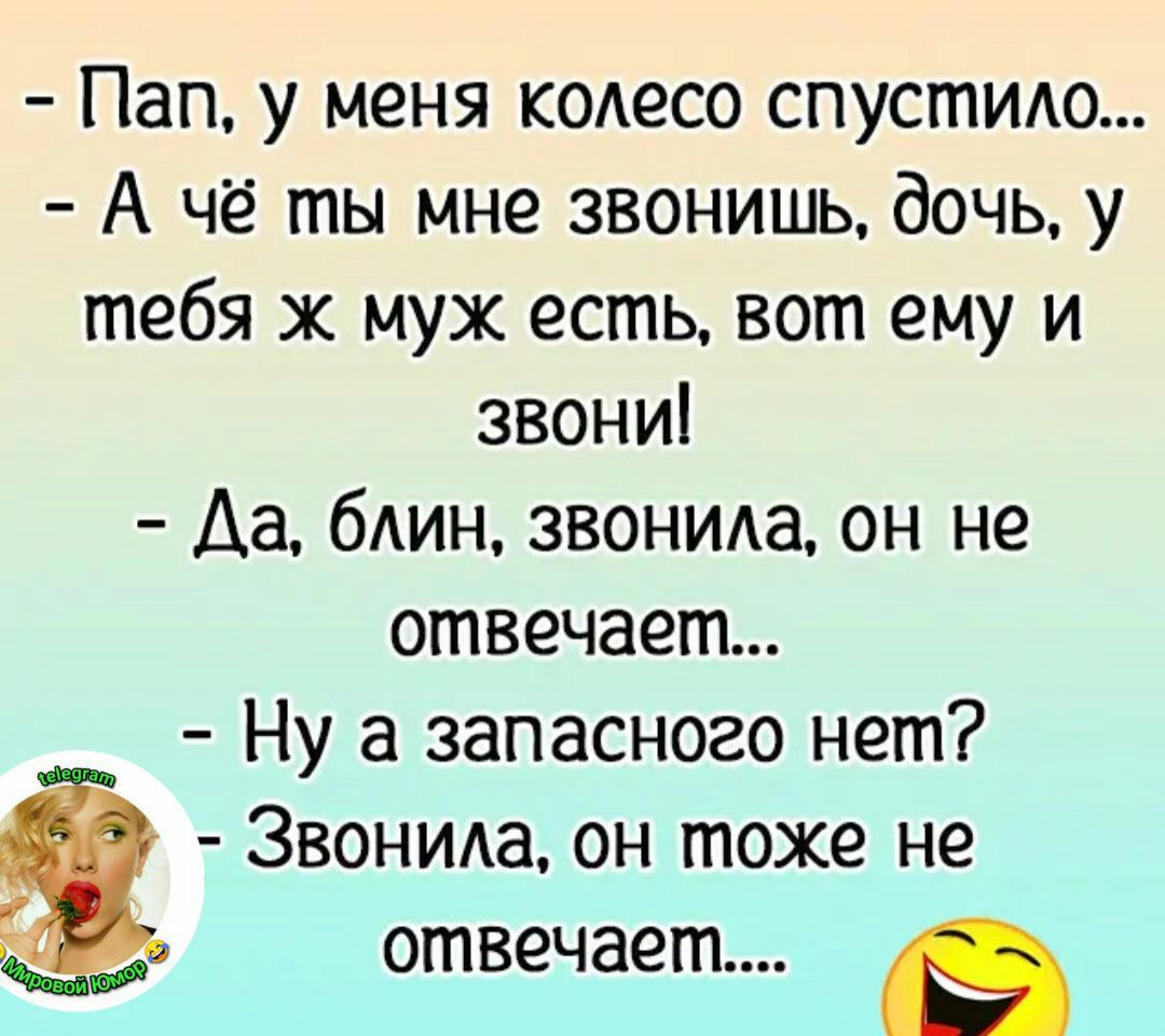 Пап у меня кодесо спустидо А чё ты мне звонишь дочь у тебя к муж есть вот ему и звони Аа бАИН звонида он не отвечает Ну а запасного нет Звонида он тоже не _ Р ___е отвечает