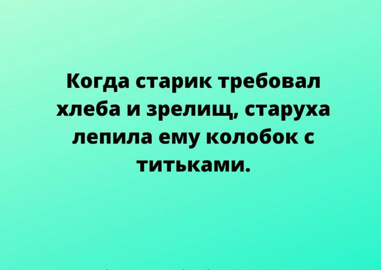 Когда старик требовал хлеба и зрелищ старуха лепила ему колобок с титьками