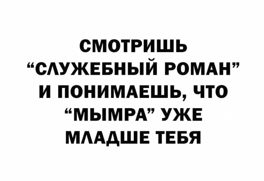 СМОТРИШЬ СУЖЕБНЫЙ РОМАН И ПОНИМАЕШЬ ЧТО МЫМРА УЖЕ МААДШЕ ТЕБЯ