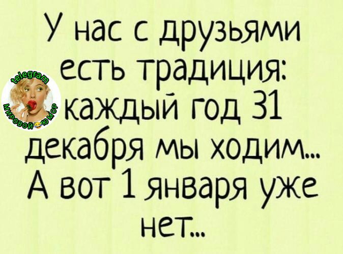 У нас с друзьями есть традиция каЖдыи год 31 декабря мы ходим А вот 1января уже нет