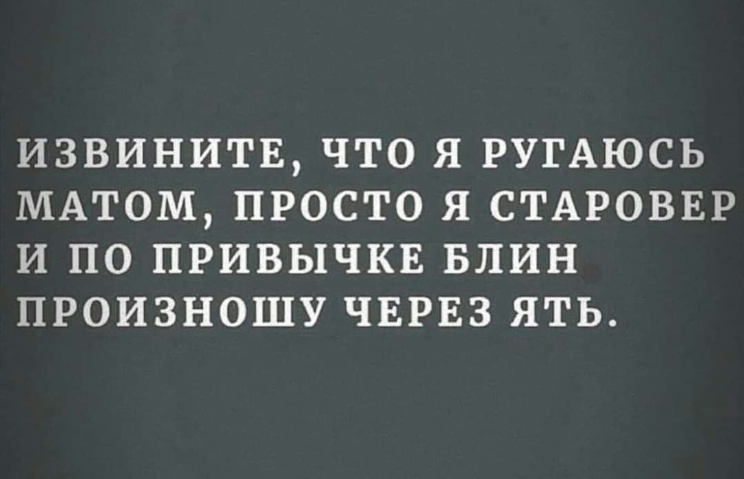 ИЗВИНИТЕ ЧТО Я РУГАЮСЬ МАТОМ ПРОСТО Я СТАРОВЕР И ПО ПРИВЫЧКЕ БЛИН ПРОИЗНОШУ ЧЕРЕЗ ЯТЬ