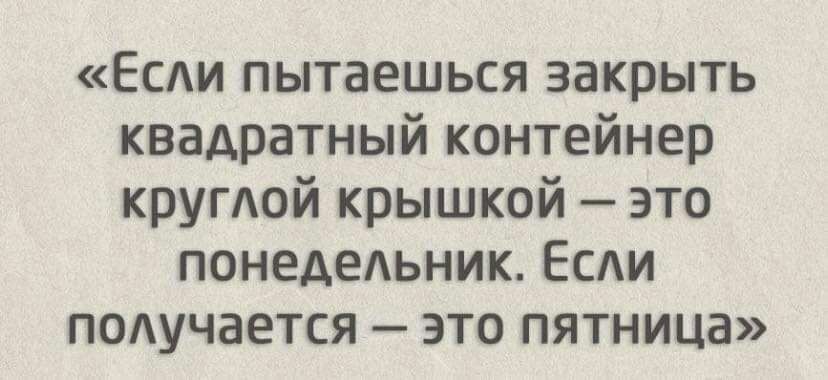 Есди пытаешься закрыть квадратный контейнер кругой крышкой это понедедьник Есди подучается это пятница