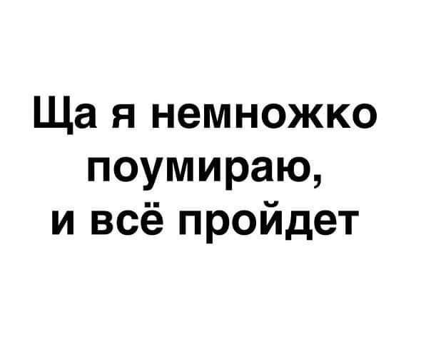 Ща я немножко поумираю и всё пройдет