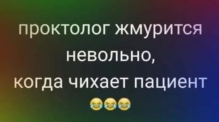 проктолог жмурится невольно когда Ч ИХЗЭТ ПЭЦИЭНТ еее