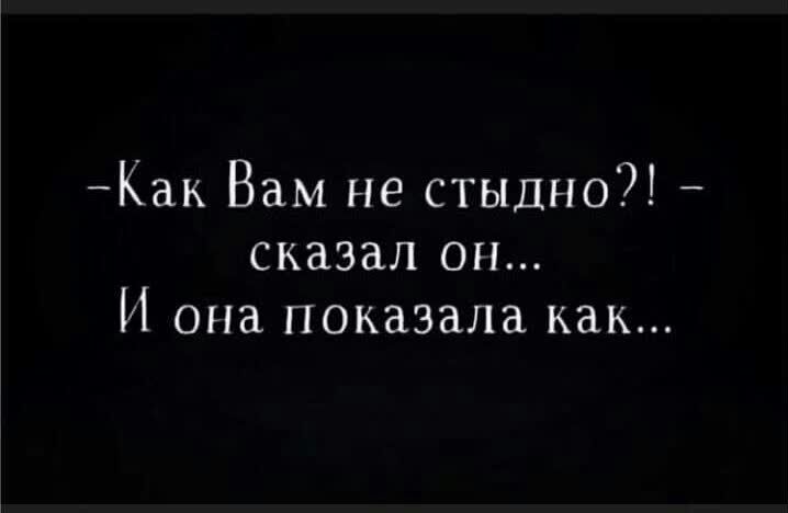Как Вам не стыдно сказал он И она показала как