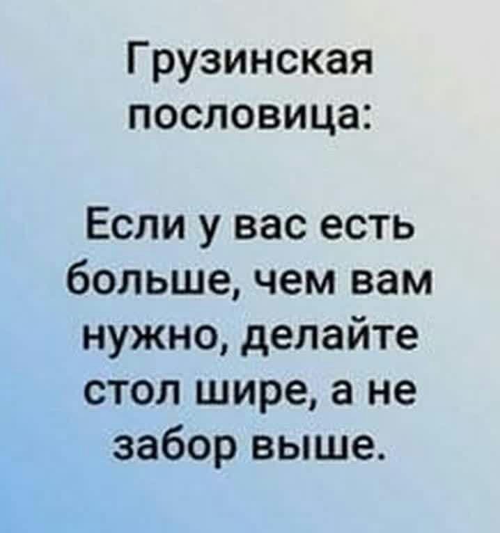 Грузинская пословица Если у вас есть большечем вам нужно делайте стол шире а не заборвьпие