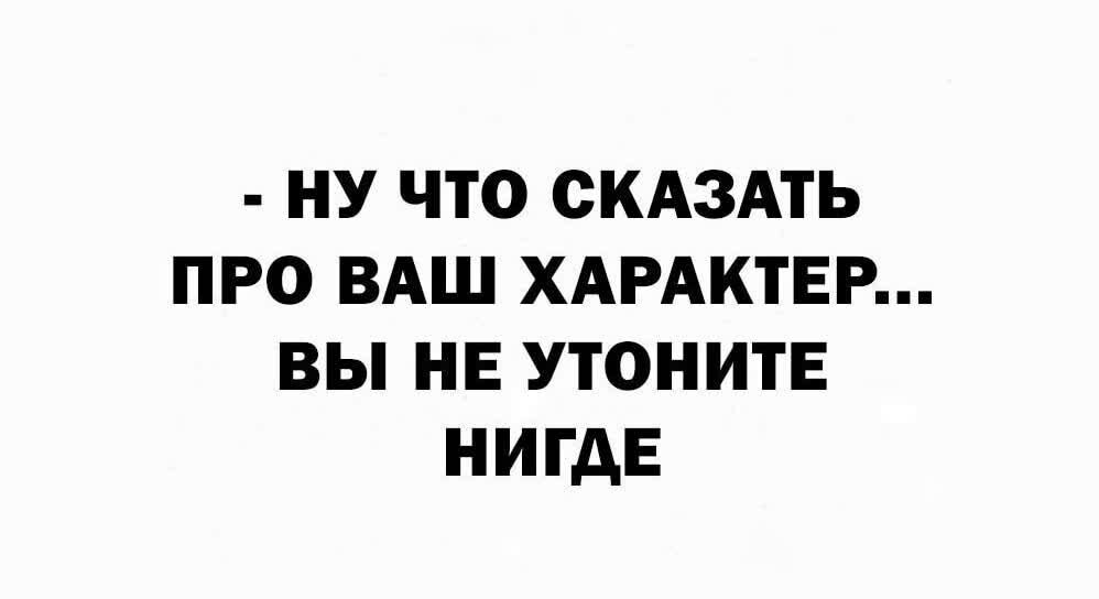 НУ ЧТО СКАЗАТЬ ПРО ВАШ ХАРАКТЕР ВЫ НЕ УТОНИТЕ НИГДЕ
