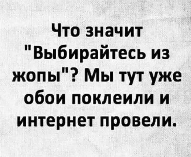 Что значит Выбирайтесь из жопы Мы тут уже обои поклеили и интернет провели