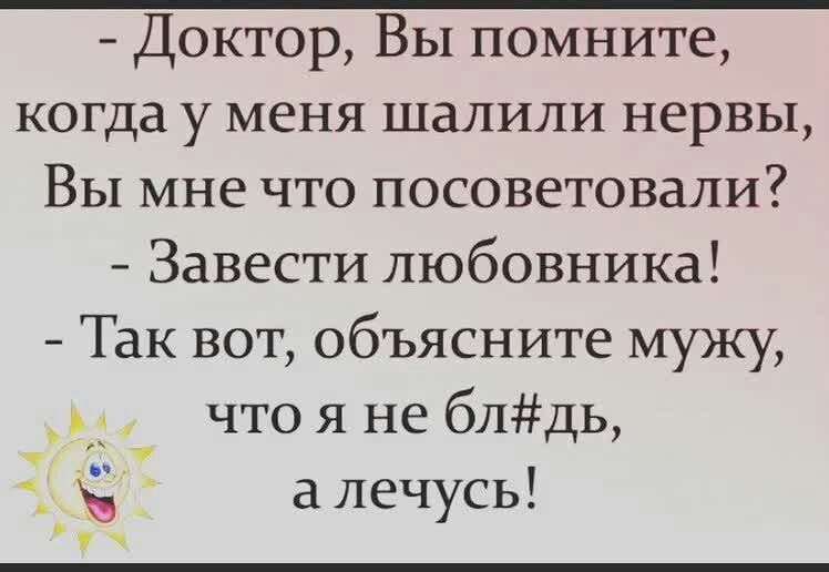 Доктор Вы помните когда у меня шалили нервы ВЫ мне что посоветовали Завести любовника Так вот объясните мужу что я не блдь а лечусь