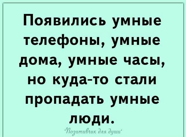 Появились умные телефоны, умные дома, умные часы, но кудато стали пропадать умные люди.
