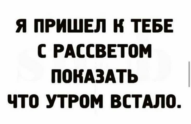 Я ПРИШЕЛ К ТЕБЕ С РАССВЕТОМ ПОКАЗАТЬ ЧТО УТР0М ВСТАЛО