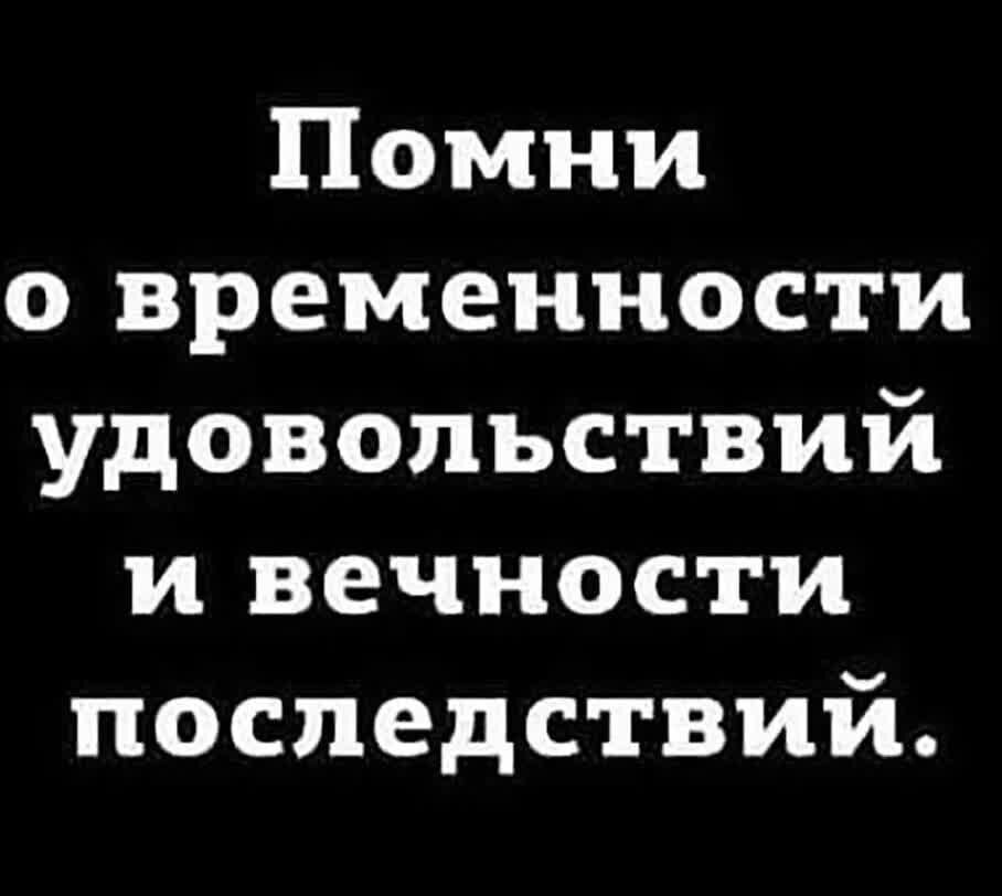 Помни о временности удовольствий и вечности последствий