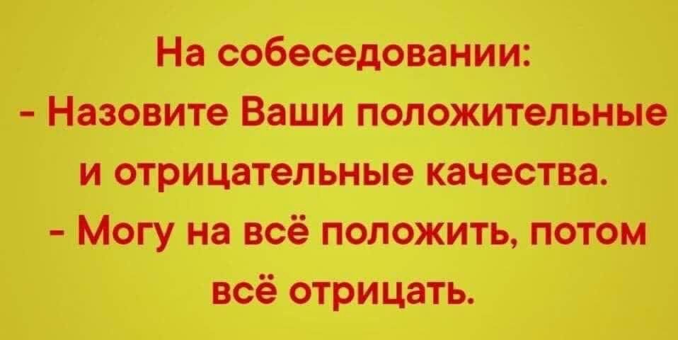 На собеседовании Назовите Ваши положительные и отрицательные качества Могу на всё положить потом всё отрицать