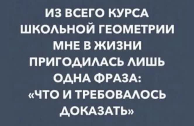 ИЗ ВСЕГО КУРСА ШКОАЬНОЙ ГЕОМЕТРИИ МНЕ В ЖИЗНИ ПРИГОАИМСЬ АИШЬ ОДНА ФРАЗА ЧТО И ТРЕБОВМОСЬ АОКАЗАТЬ