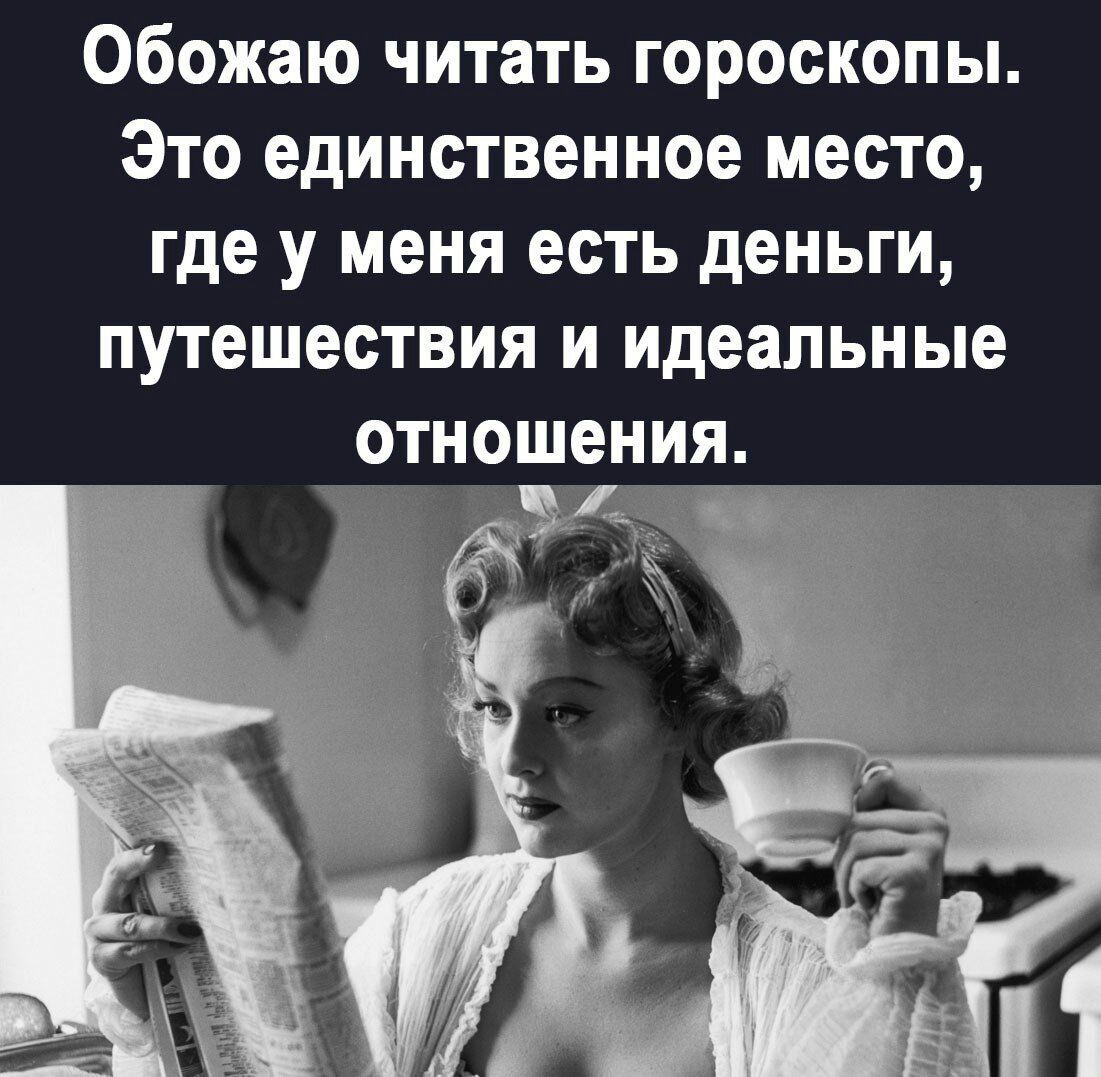 Обожаю читать гороскопы Это единственное место где у меня есть деньги путешествия и идеальные отнощения