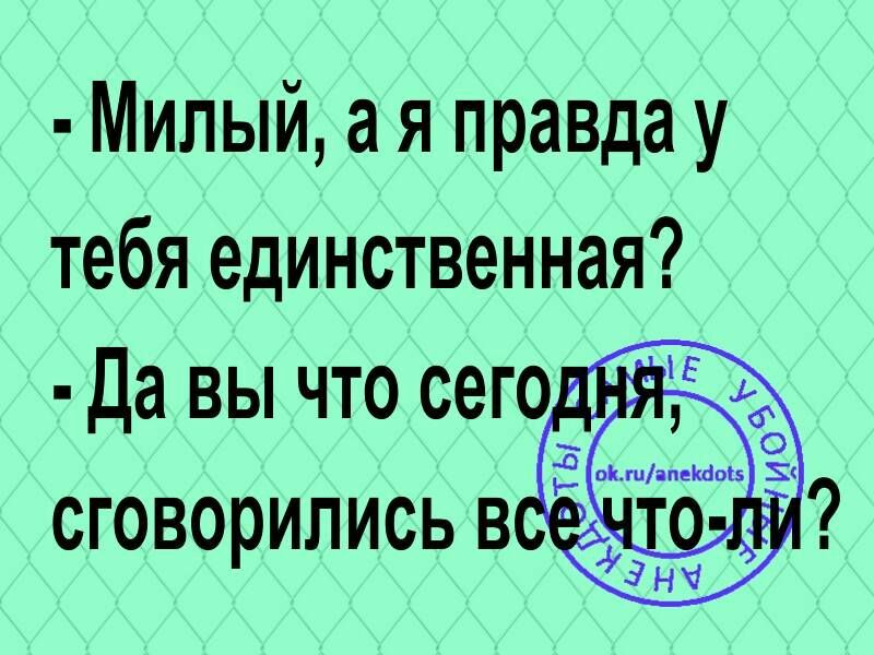 Милый а я правда у тебя единственная Да вы что сегоц сговорились в