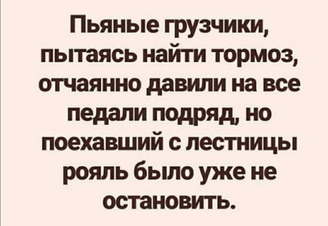 Пьяные грузчики пытаясь найти тормоз отчаянно давили на все педали ПОДРЯД 0 поехавший с лестницы рояль было уже не остановить