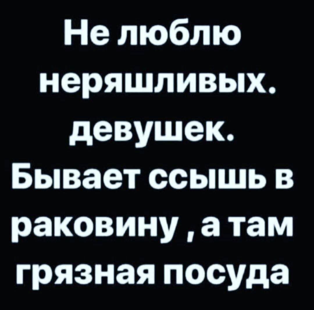 Не люблю неряшливых девушек Бывает ссышь в раковину а там грязная посуда