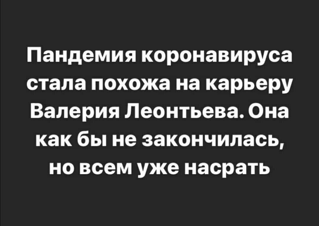 Пандемия коронавируса стала похожа на карьеру Валерия Леонтьева Она как бы не закончилась но всем уже насрать