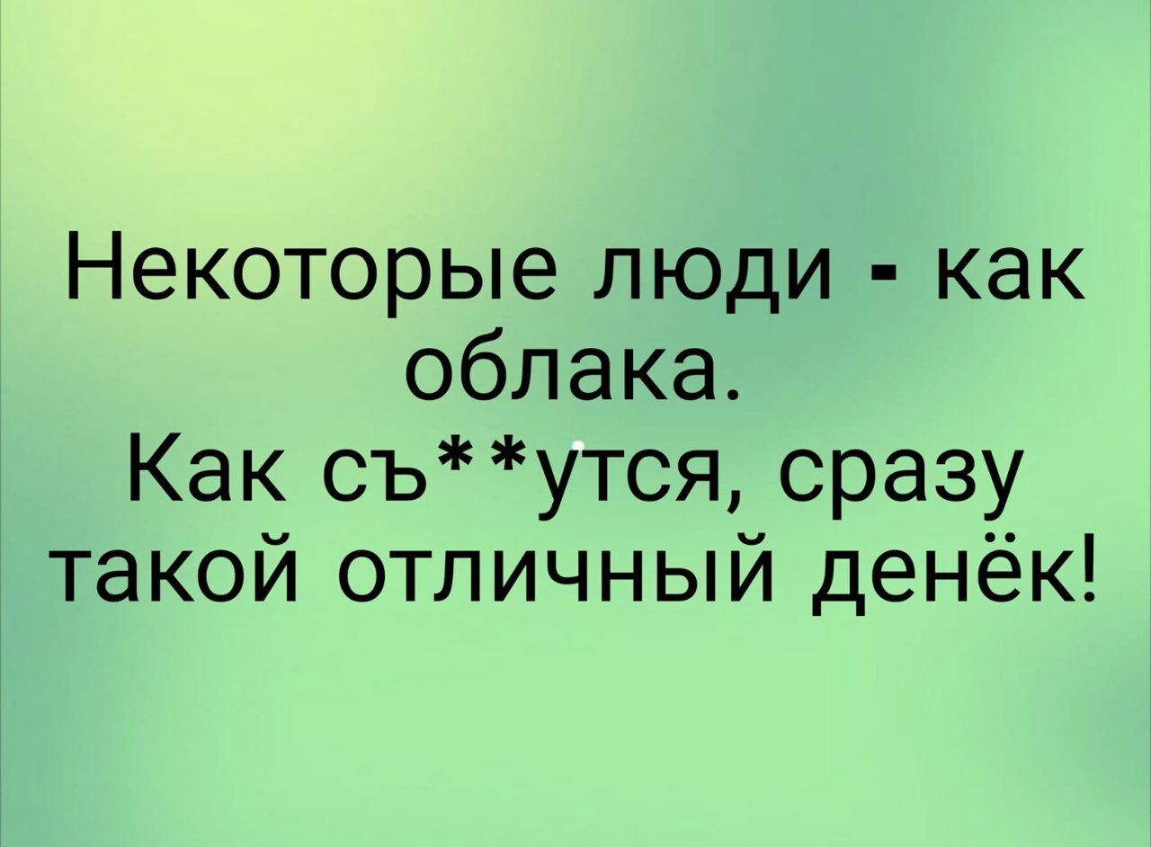 Некоторые люди как облака Как съутся сразу такой отличный денёк