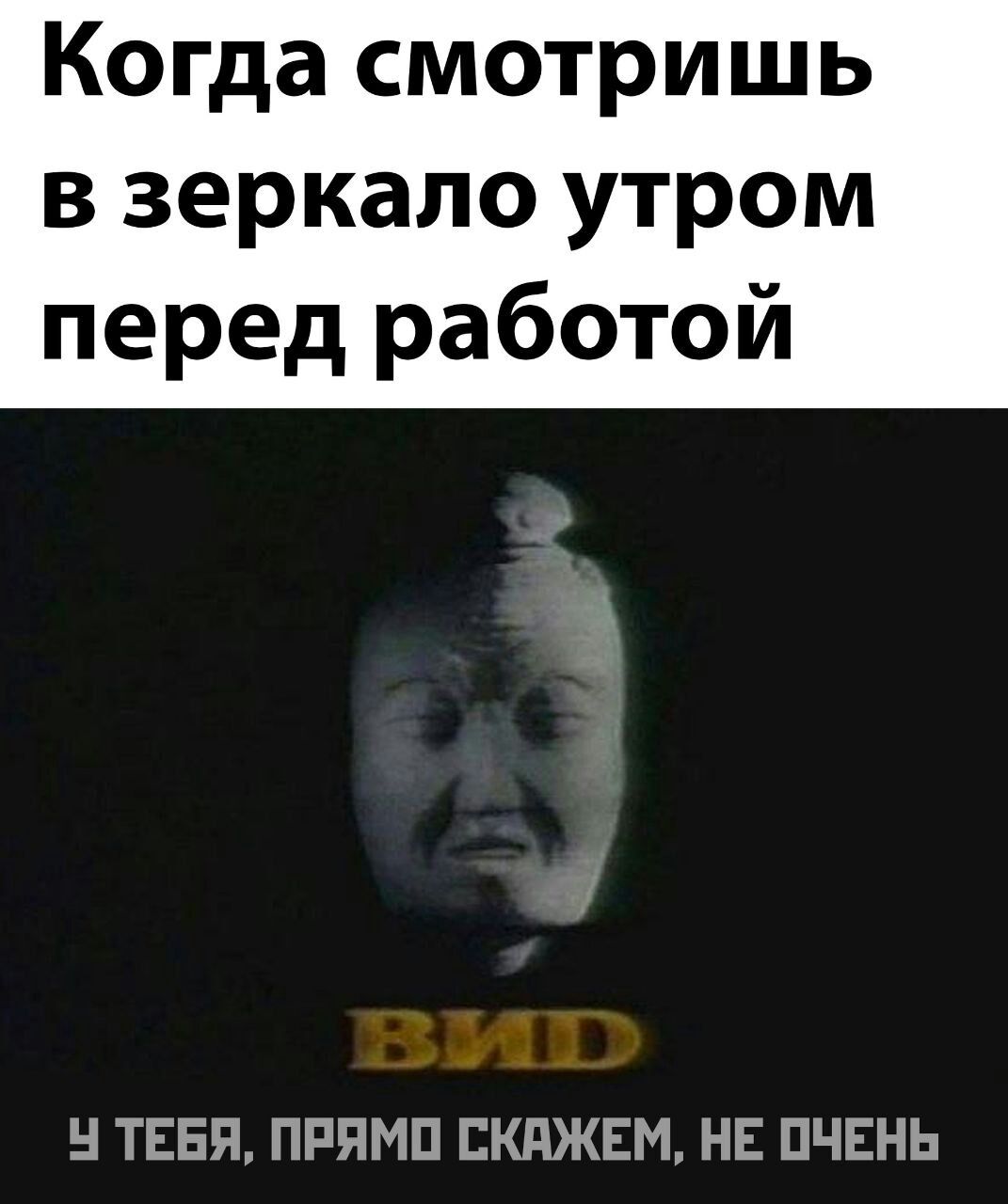 Когда смотришь в зеркало утром перед работой Ч ТЕБЯ ПРЯМО СКАЖЕМ НЕ ОЧЕНЬ