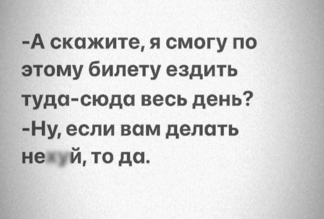 А скажите я смогу по этому билету ездить туда сюда весь день Ну если вам делать нехуй то до