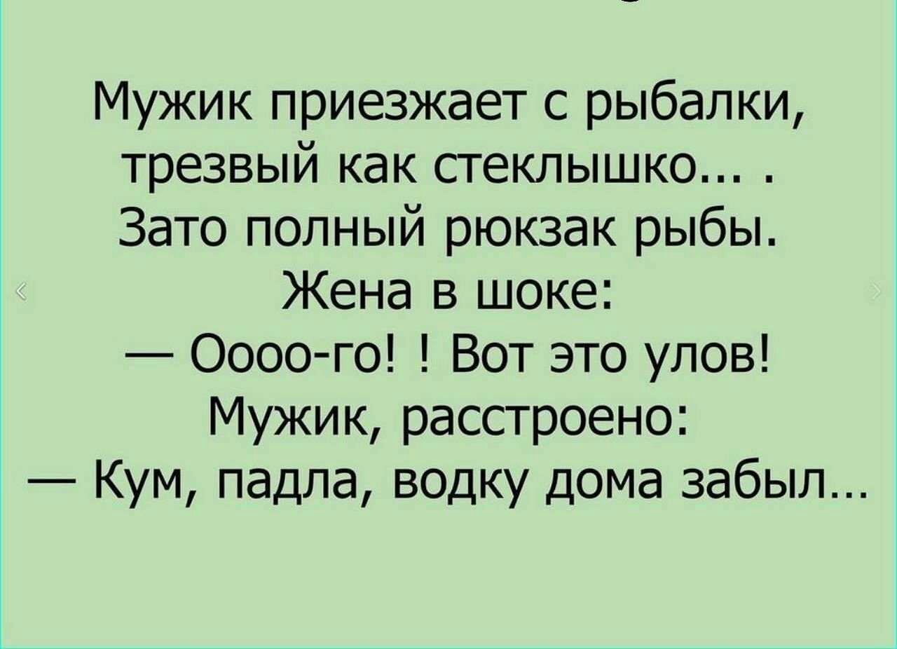 Мужик приезжает с рыбалки трезвый как сгекпышко Зато попный рюкзак рыбы Жена в шоке 0000 го Вот это упов Мужик рассгроено Кум падпа водку дома забыл