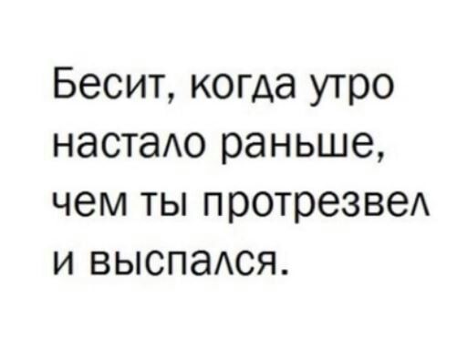 Бесит когда утро настаАо раньше чем ты протрезвеА и выспаАся