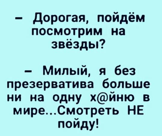 дорогая пойдём посмотрим на звёзды Милый я без презерватива больше ни на одну хйню в миреСмотреть НЕ пойду