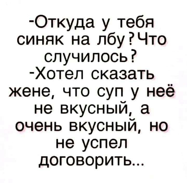 Откуда у тебя синяк на лбуРЧто случилось Хотел сказать жене что суп у неё не вкусный а очень вкусный но не успел договорить