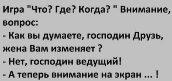 Игра Что Где Когда Внимание вопрос Как вы думаете господин друзь жена Вам изменяет Нет господин ведущий А теперь внимание на экран