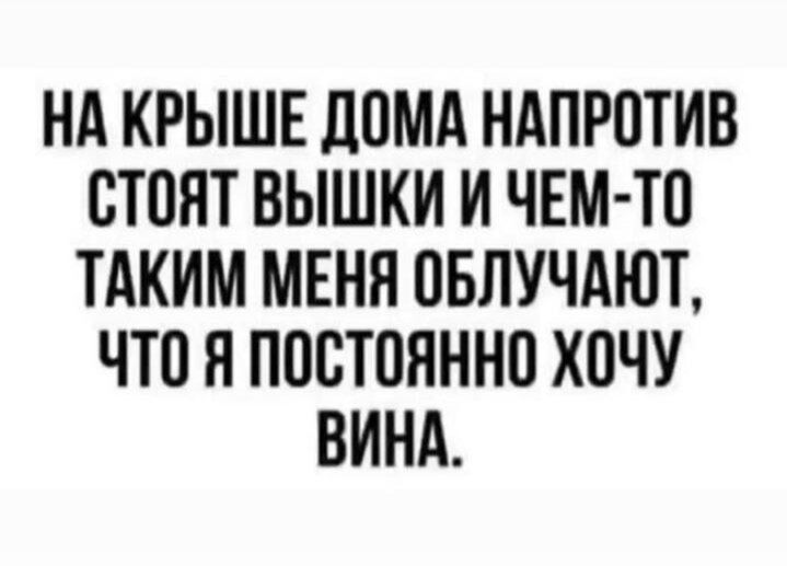 НА КРЫШЕ ЛПМА НАПРПТИВ СТПЯТ ВЫШКИ И ЧЕМ ТП ТАКИМ МЕНЯ ПБЛУЧАЮЪ что Я ППСТОЯННП ХОЧУ ВИНА