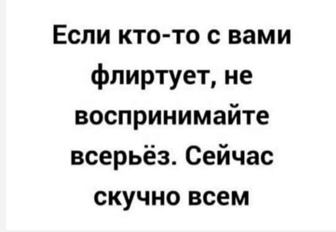 Если кто то с вами флиртует не воспринимайте всерьёз Сейчас скучно всем