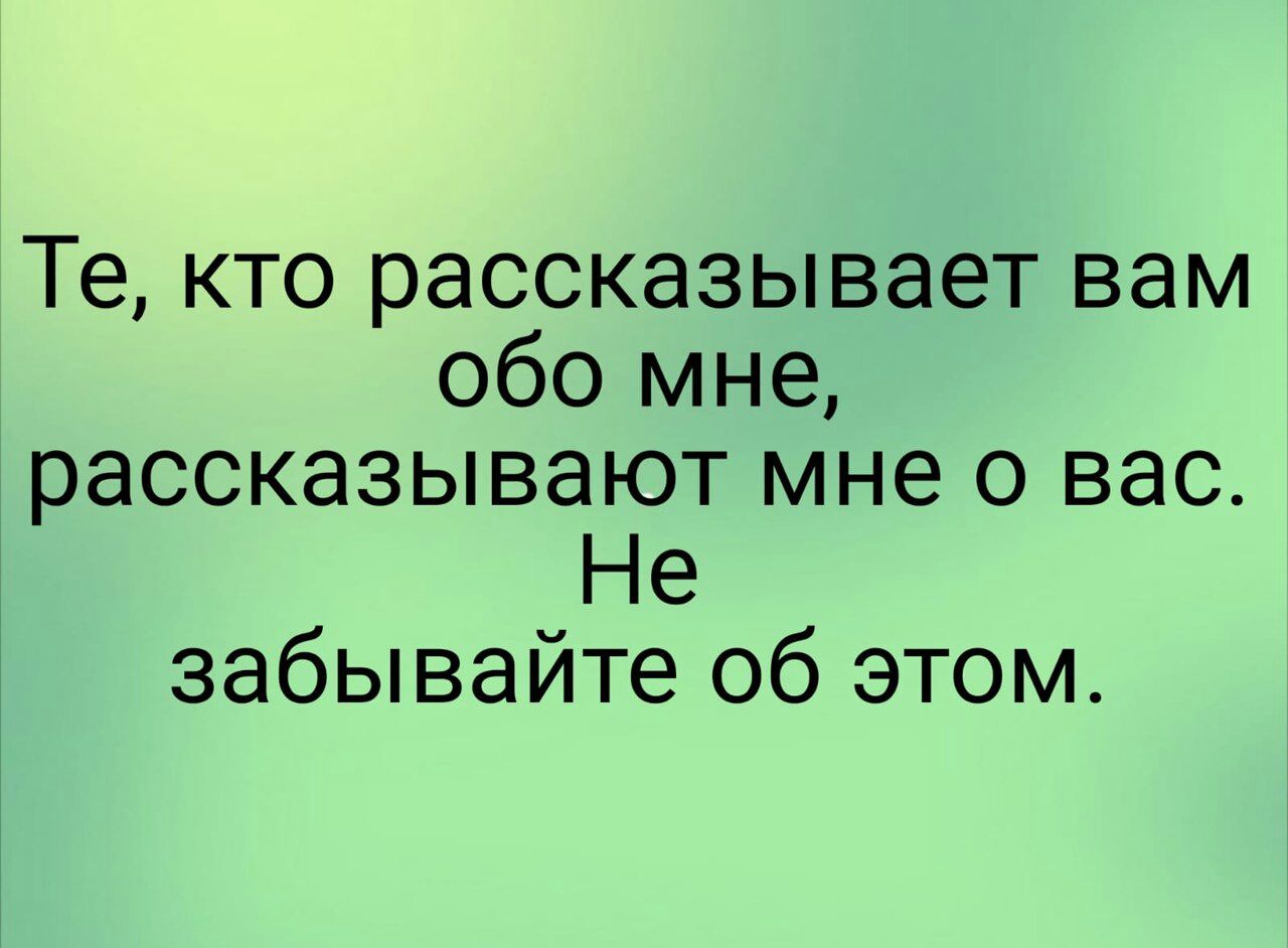 Те кто рассказывает вам обо мне рассказывают мне о вас Не забывайте об этом