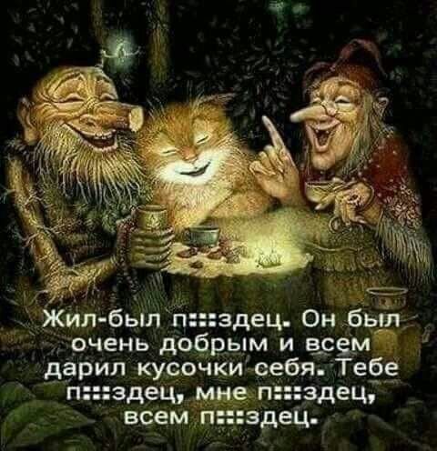 Жил был пздец Он был очень добрым и всем дарил кусочки себя Тебе пздец мне пздец всем пздец