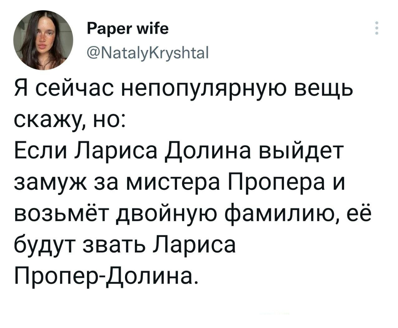 Рарегшііе МаауКгу5та Я сейчас непопулярную вещь скажу но Если Лариса Долина выйдет замуж за мистера Пропера и возьмёт двойную фамилию её будут звать Лариса Пропер Допина