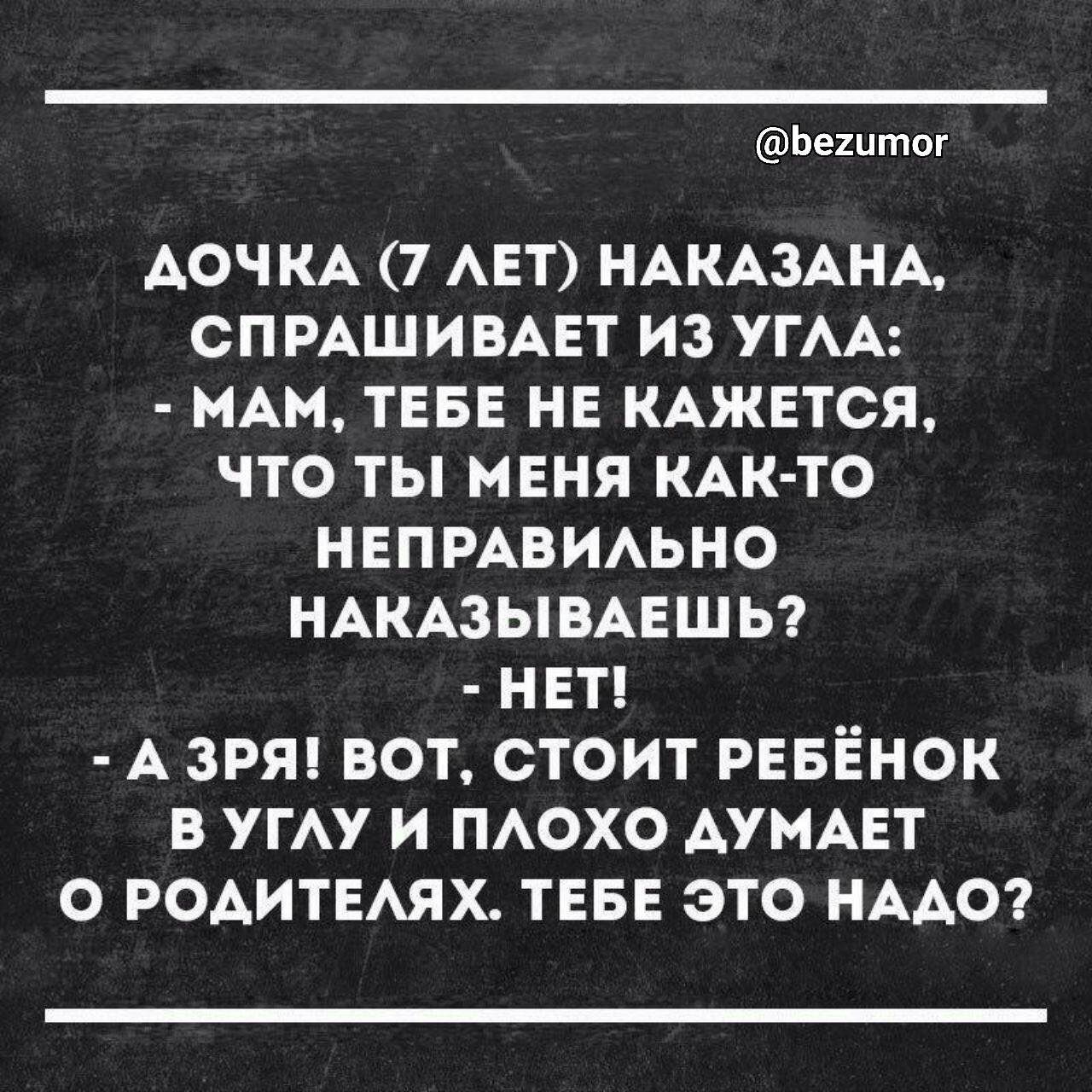 Ьеіитог ДОЧКА 7 АЕТ НАКАЗАНА СПРАШИВАЕТ ИЗ УГАА МАМ ТЕБЕ НЕ КАЖЕТСЯ ЧТО ТЫ МЕНЯ КАК ТО Н ЕП РАВИАЬНО НАКАЗЫВАЕШЬ НЕТ А ЗРЯ ВОТ СТОИТ РЕБЕНОК В УГАУ И ПАОХО АУМАЕТ О РОАИТЕАЯХ ТЕБЕ ЭТО НААО