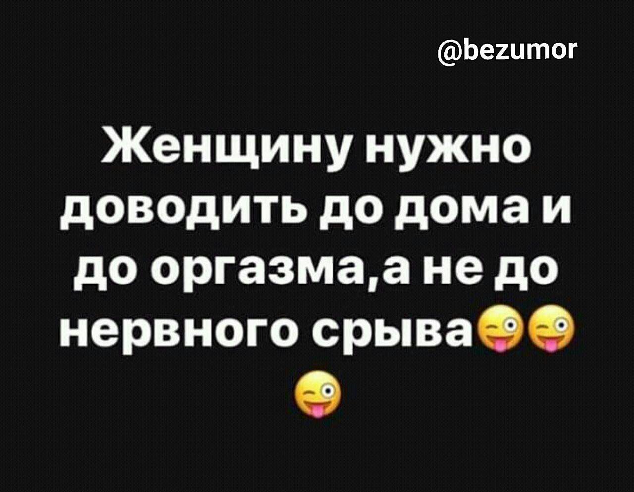 Ьештог Женщину нужно доводить до дома и до оргазмаа не до нервного срываОО