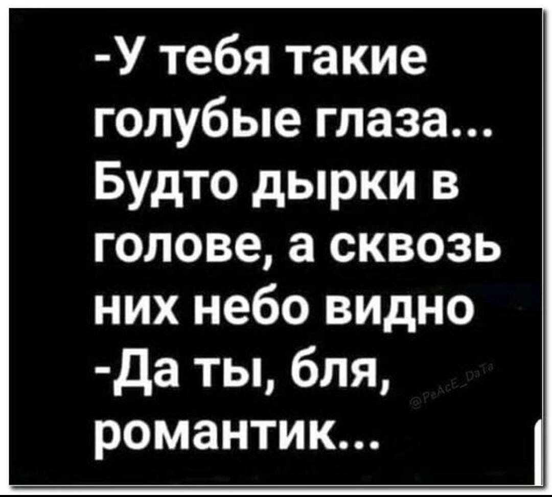 У тебя такие голубые глаза Будто дырки в голове а сквозь них небо видно Да ты бля романтик