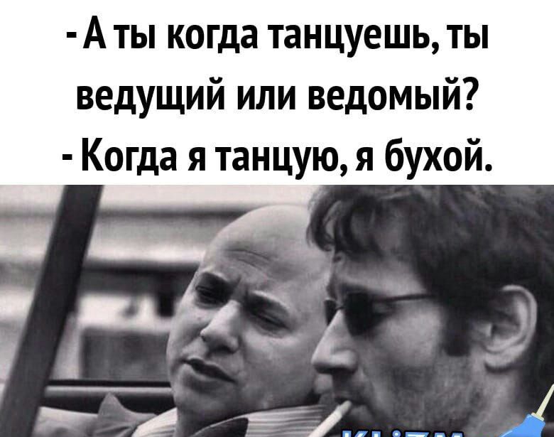 А ты когда танцуешь ты ведущий или ведомый Когда я танцую я бухой