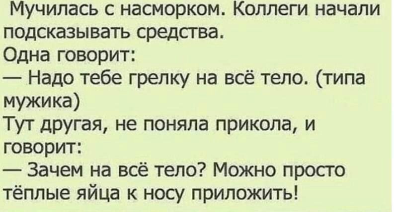 Мучипась С насморком КОЛЛЕГИ начали подсказывать средства Одна говорит Надо тебе грелку на всё тело типа мужика Тут другая не поняла прикола и говорит 3ачем на всё тело Можно просто тёплые яйца к носу приложить