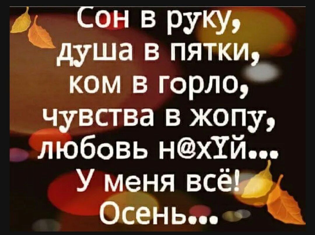 а Сон в руку душа В ПЯТКИЪ ком в горло чувства в жопу любовь нхй У меня всё Осень _