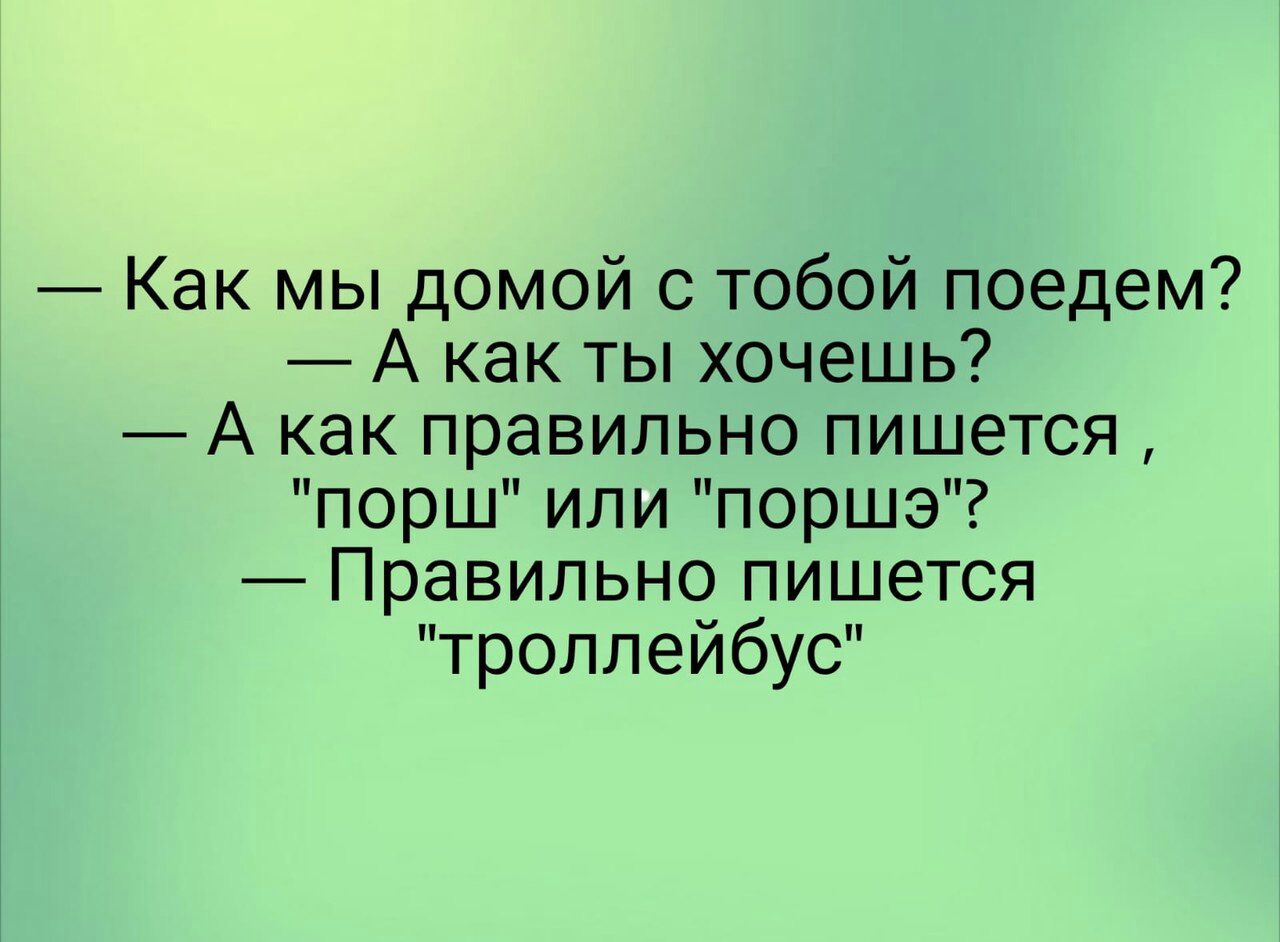 Как мы домой с тобой поедем А как ты хочешь А как правильно пишется порш  или поршэ Правильно пишется троллейбус - выпуск №1585450