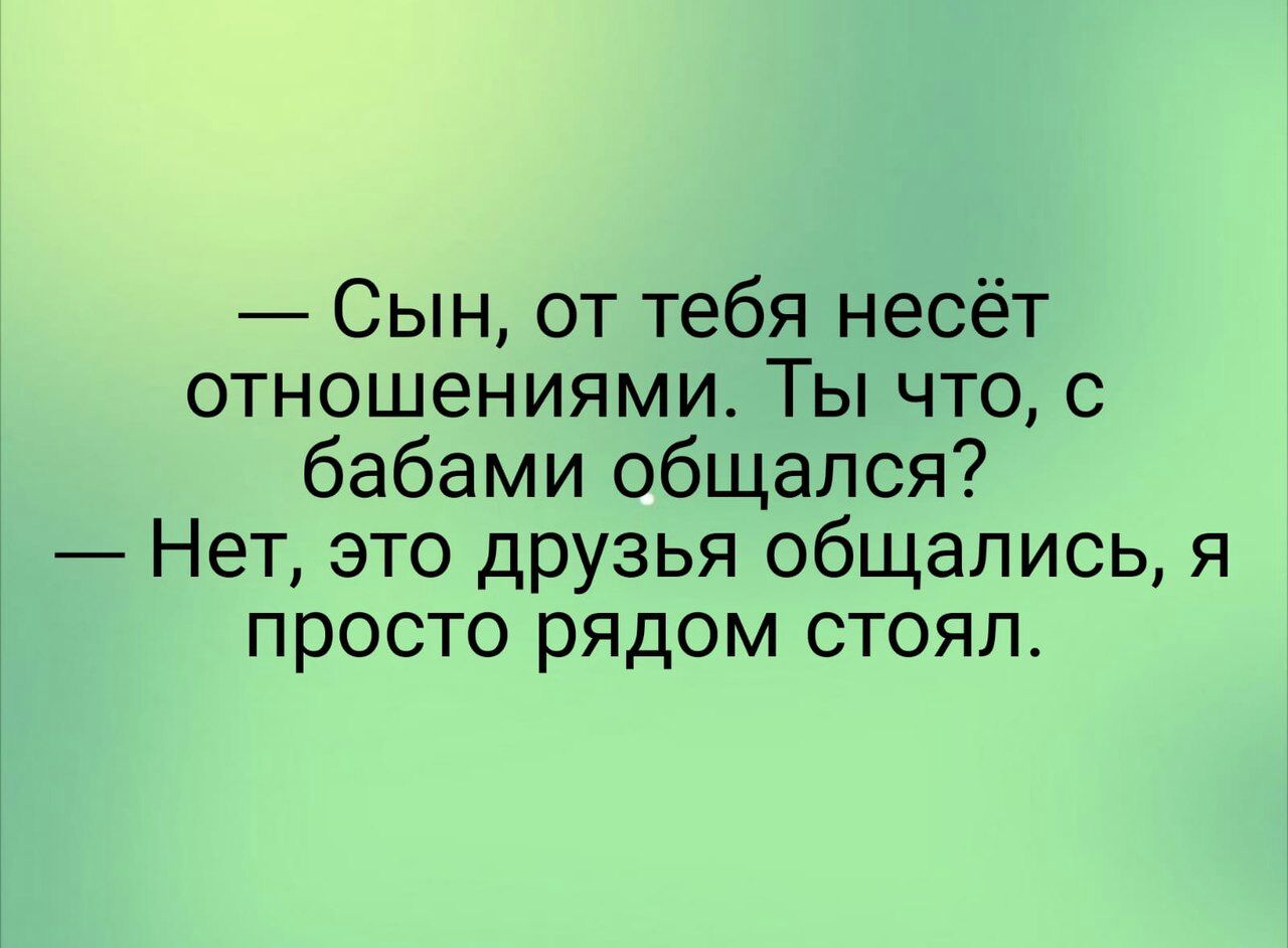 Сын от тебя несёт отношениями Ты что с бабами общался Нет это друзья общались я просто рядом стоял