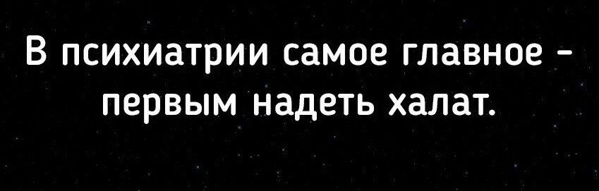 В ПСИХИЭТРИИ самое главное ПЕРВЫМ НЗДЕТЬ халат