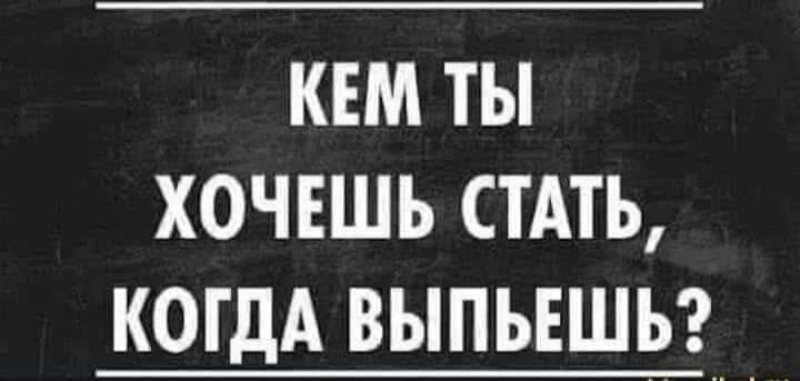 кем ты хочешь стдть КОГДА выпьвшь _