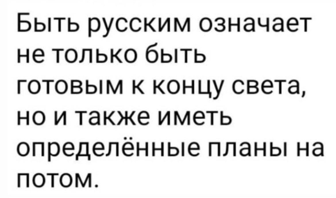 Быть русским означает не только быть готовым к концу света но и также иметь определённые планы на потом