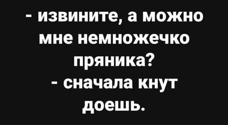 извините а можно мне немножечко пряника сначала кнут доешь